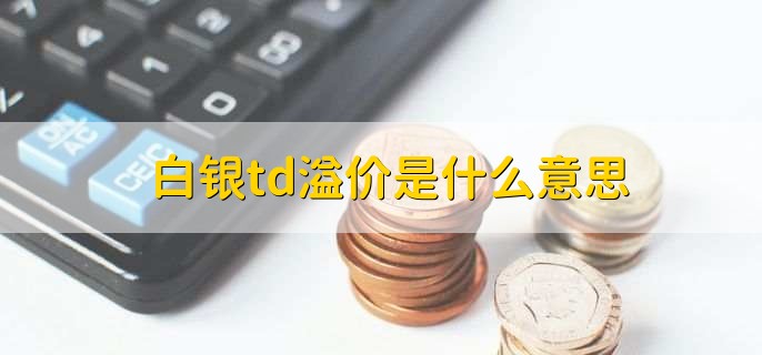 白银td溢价是什么意思