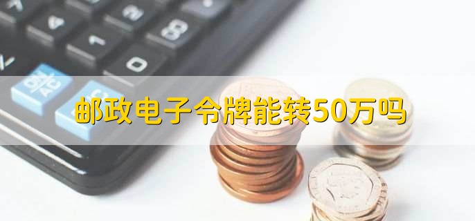 邮政电子令牌能转50万吗