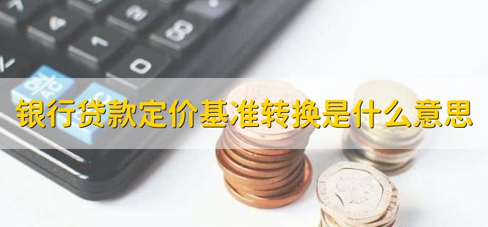 银行贷款定价基准转换是什么意思