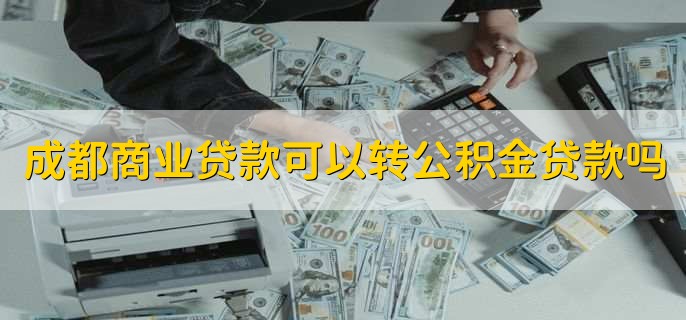 成都商业贷款可以转公积金贷款吗