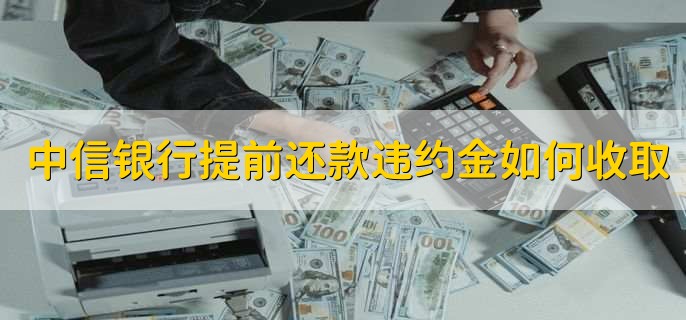 中信银行提前还款违约金如何收取