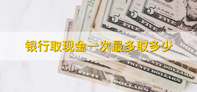 银行取现金一次最多取多少