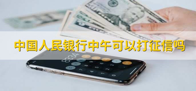 中国人民银行中午可以打征信吗