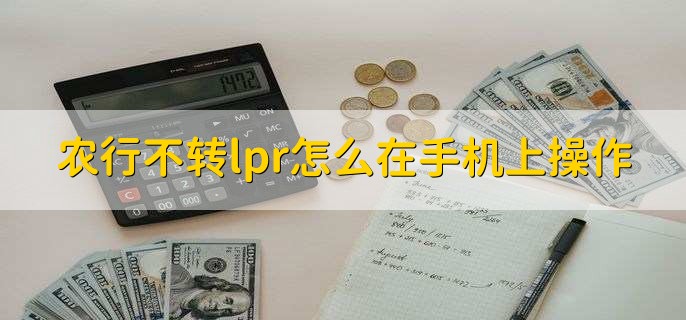 农行不转lpr怎么在手机上操作