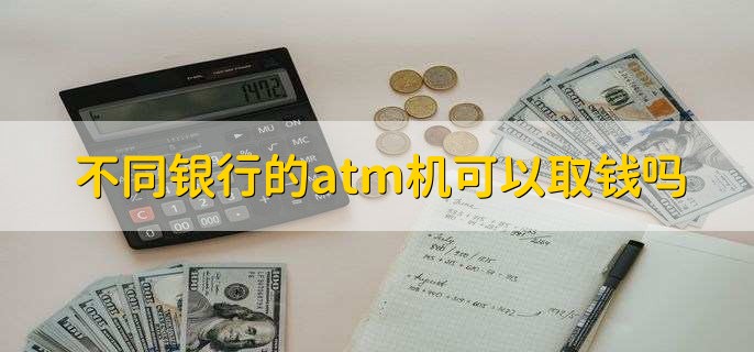 不同银行的atm机可以取钱吗