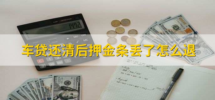 车贷还清后押金条丢了怎么退