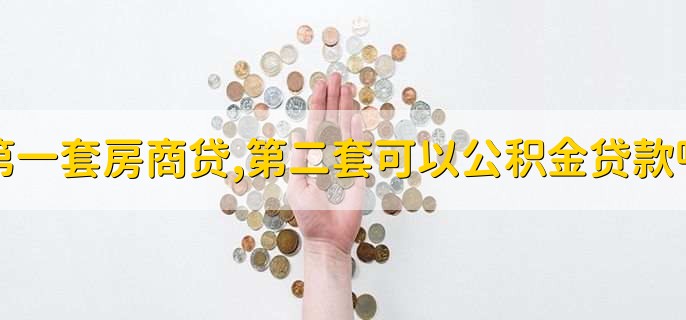 第一套房商贷,第二套可以公积金贷款吗