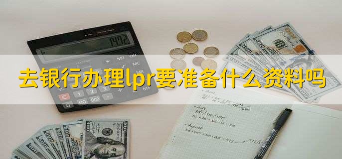 去银行办理lpr要准备什么资料吗