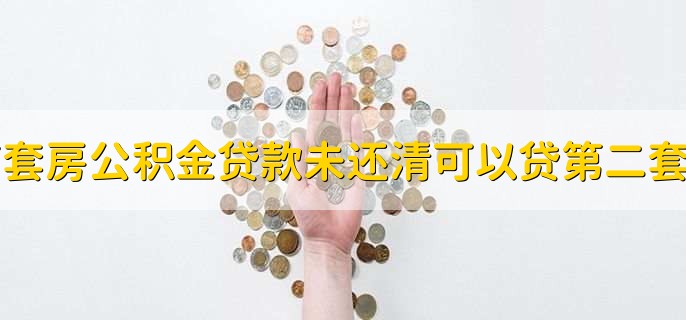 首套房公积金贷款未还清可以贷第二套吗