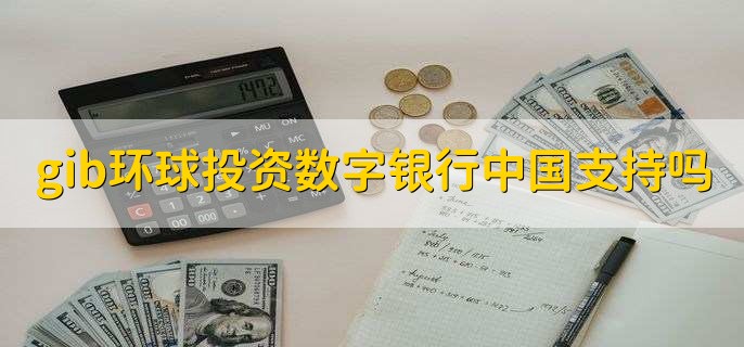 gib环球投资数字银行中国支持吗