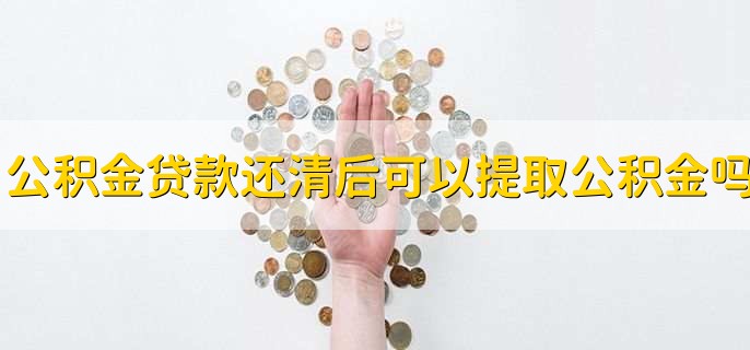 公积金贷款还清后可以提取公积金吗