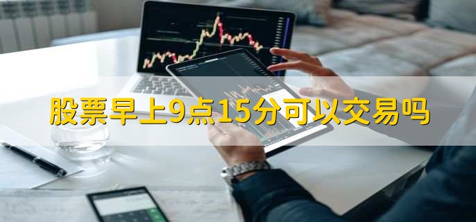 股票早上9点15分可以交易吗