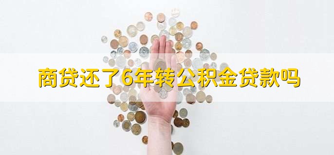 商贷还了6年转公积金贷款吗