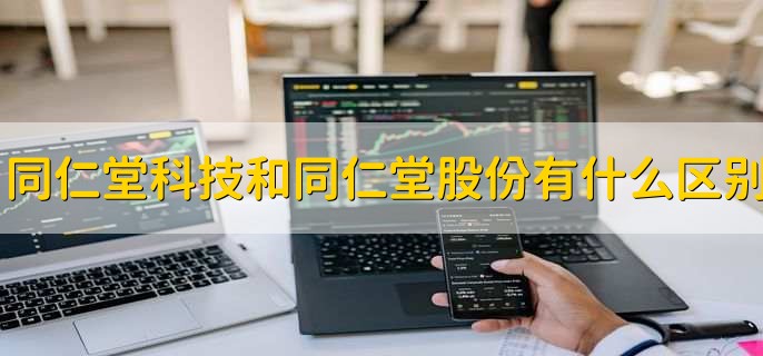 同仁堂科技和同仁堂股份有什么区别