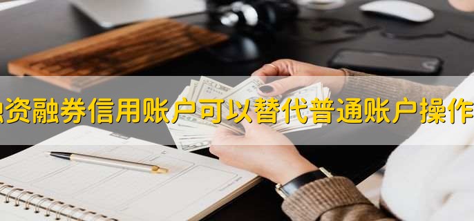 融资融券信用账户可以替代普通账户操作吗