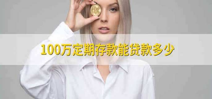 100万定期存款能贷款多少