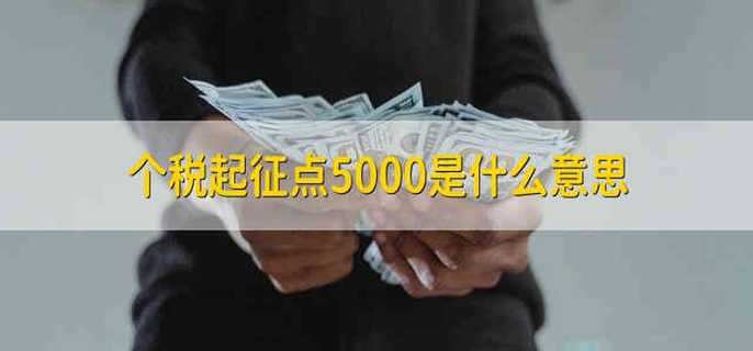 个税起征点5000是什么意思