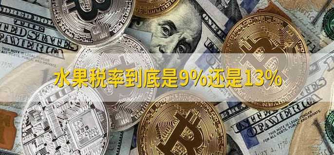 水果税率到底是9%还是13%