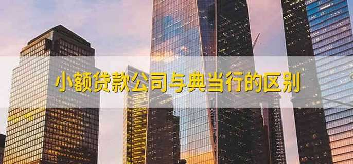 小额贷款公司与典当行的区别