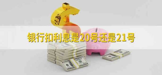 银行扣利息是20号还是21号