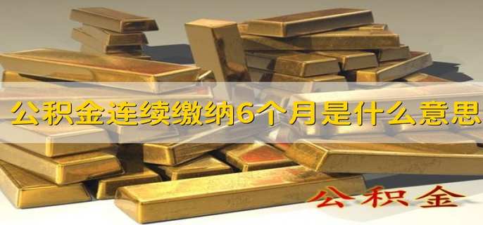 公积金连续缴纳6个月是什么意思