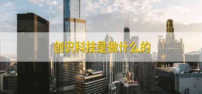 创识科技是做什么的