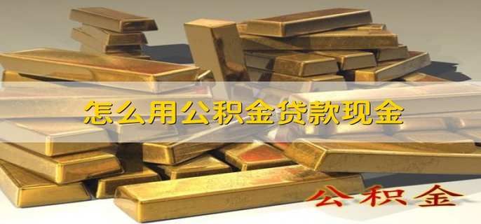 怎么用公积金贷款现金