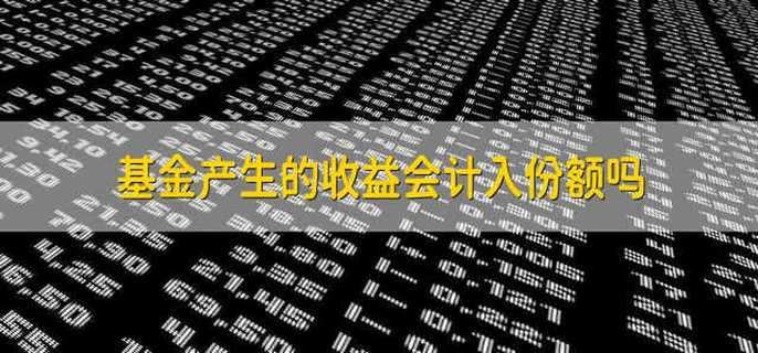 基金产生的收益会计入份额吗