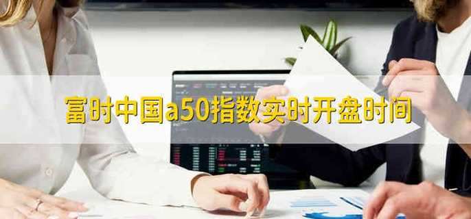 富时中国a50指数实时开盘时间