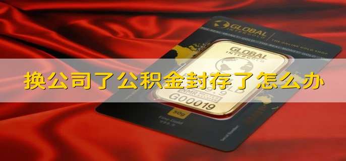 换公司了公积金封存了怎么办