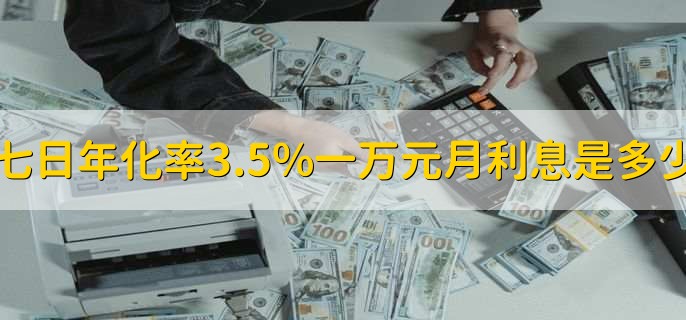 七日年化率3.5%一万元月利息是多少