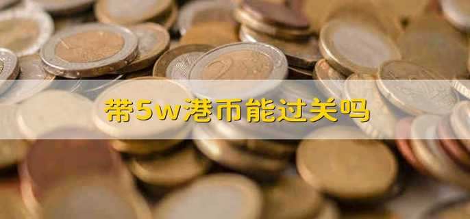 带5w港币能过关吗