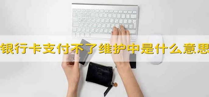 银行卡支付不了维护中是什么意思