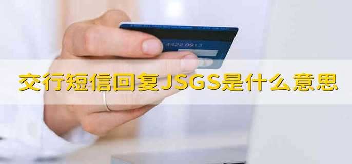 交行短信回复JSGS是什么意思