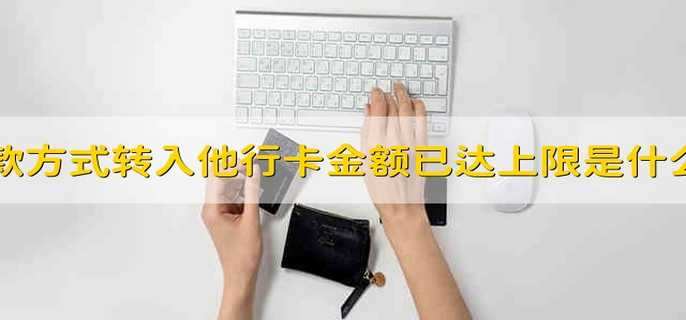 该还款方式转入他行卡金额已达上限是什么意思