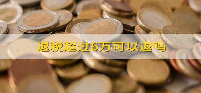 退税超过6万可以退吗