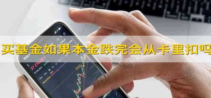 买基金如果跌的话把你的本金都跌完了还会从卡里面扣吗