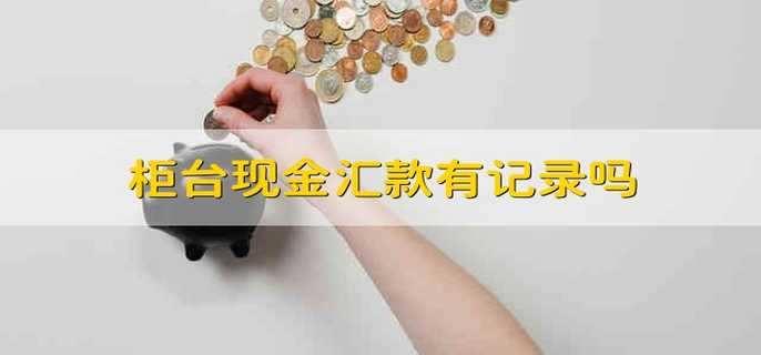 柜台现金汇款有记录吗