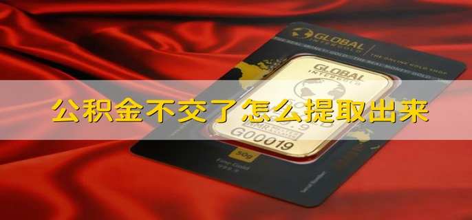 公积金不交了怎么提取出来