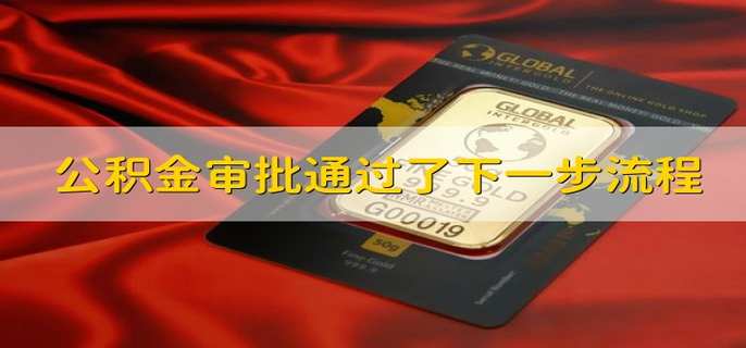 公积金审批通过了下一步流程