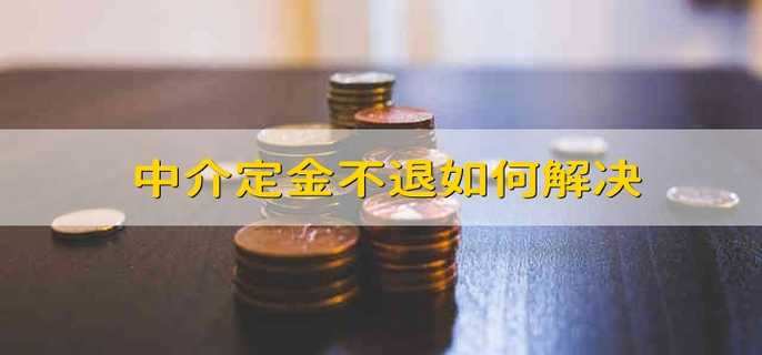 中介定金不退如何解决