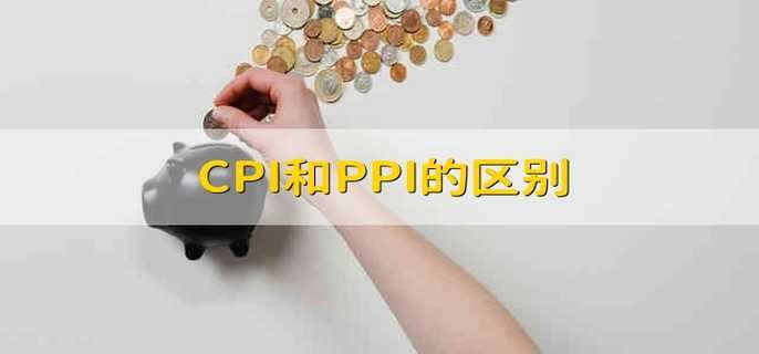 CPI和PPI的区别