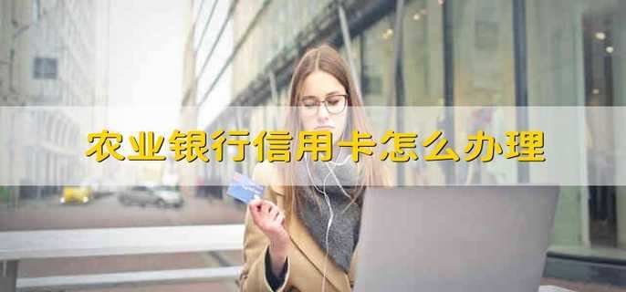 农业银行信用卡怎么办理