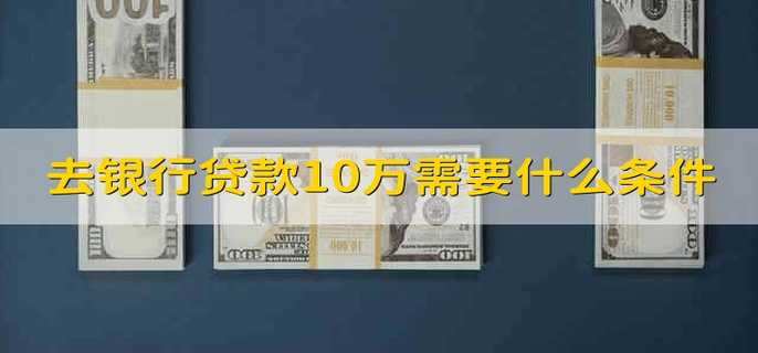 去银行贷款10万需要什么条件