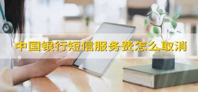 中国银行短信服务费怎么取消