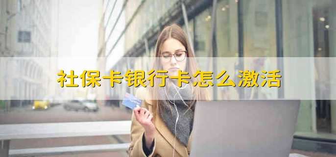 社保卡银行卡怎么激活