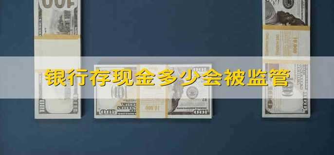 银行存现金多少会被监管