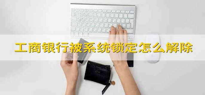 工商银行被系统锁定怎么解除