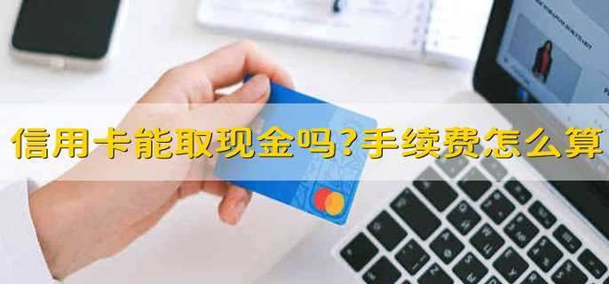 信用卡可以取现金吗?手续费怎么算