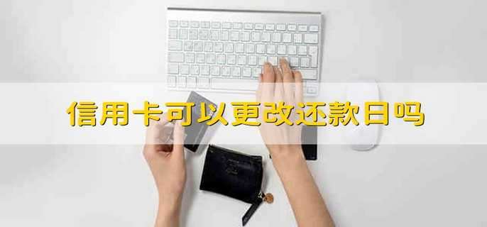 信用卡可以更改还款日吗